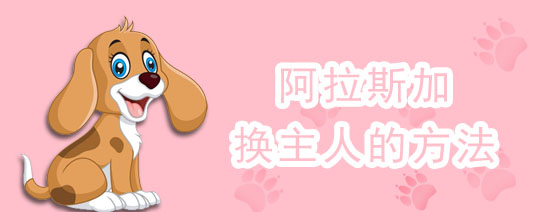 阿拉斯加换主人的方法